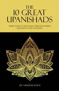 The 10 Great Upanishads: Their Essence Revealed Through Simple Questions And Answers