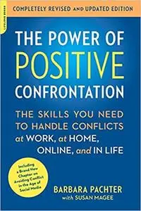 The Power of Positive Confrontation: The Skills You Need to Handle Conflicts at Work, at Home, Online, and in Life