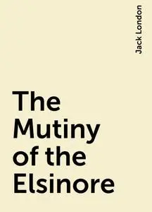 «The Mutiny of the Elsinore» by Jack London