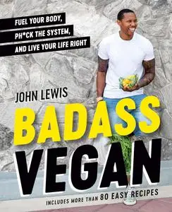 Badass Vegan: Fuel Your Body, Ph*ck the System, and Live Your Life Right: A Cookbook