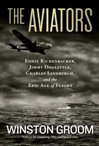The Aviators: Eddie Rickenbacker, Jimmy Doolittle, Charles Lindberg, and the Epic Age of Flight
