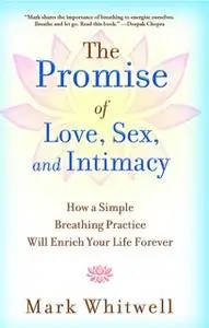 «The Promise of Love, Sex, and Intimacy: How a Simple Breathing Practice Will Enrich Your Life Forever» by Mark Whitwell