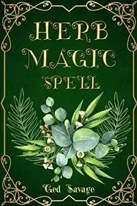 HERB MAGIC SPELL : Enhance Your Life with the Power of Herbs (2023 Guide for Beginners)