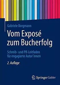 Vom Exposé zum Bucherfolg: Schreib- und PR-Leitfaden für engagierte Autor*innen