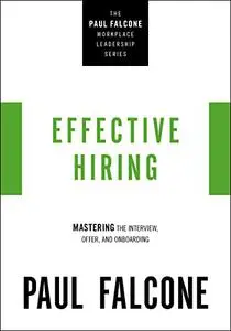 Effective Hiring: Mastering the Interview, Offer, and Onboarding (The Paul Falcone Workplace Leadership Series)