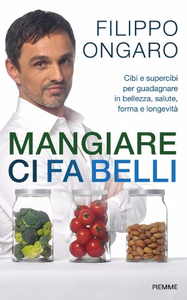 Filippo Ongaro - Mangiare ci fa belli: Cibi e supercibi per guadagnare in bellezza, salute, forma e longevità [Repost]