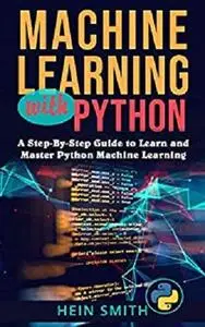 Machine Learning with Python: A Step-By-Step Guide to Learn and Master Python Machine Learning