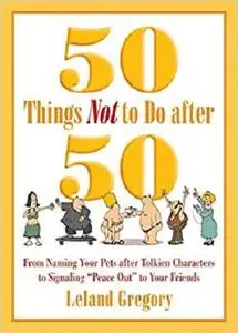 50 Things Not to Do after 50: From Naming Your Pets after Tolkien Characters to Signaling ?Peace Out? to Your Friends