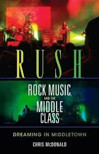 Rush, Rock Music, and the Middle Class: Dreaming in Middletown (Profiles in Popular Music)