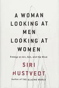 A Woman Looking at Men Looking at Women: Essays on Art, Sex, and the Mind