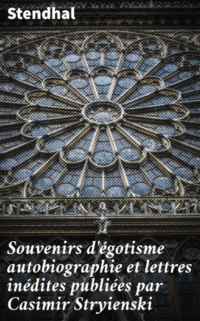 «Souvenirs d'égotisme autobiographie et lettres inédites publiées par Casimir Stryienski» by Stendhal