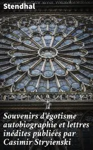 «Souvenirs d'égotisme autobiographie et lettres inédites publiées par Casimir Stryienski» by Stendhal