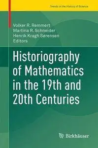Historiography of Mathematics in the 19th and 20th Centuries (Trends in the History of Science)