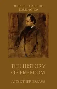 «The History of Freedom (and other Essays)» by John Emerich Edward Dalberg,Lord Acton