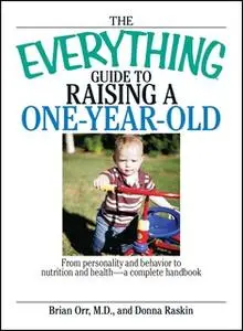 «The Everything Guide To Raising A One-Year-Old: From Personality And Behavior to Nutrition And Health – a Complete Hand