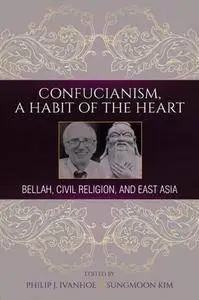 Confucianism, A Habit of the Heart : Bellah, Civil Religion, and East Asia