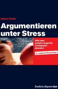 «Argumentieren unter Stress: Wie man unfaire Angriffe erfolgreich abwehrt» by Albert Thiele