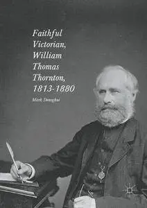 Faithful Victorian: William Thomas Thornton, 1813-1880 (Palgrave Studies in Cultural and Intellectual History)