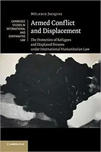 Armed Conflict and Displacement: The Protection of Refugees and Displaced Persons under International Humanitarian Law (Repost)