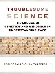 Troublesome Science: The Misuse of Genetics and Genomics in Understanding Race (Race, Inequality, and Health)