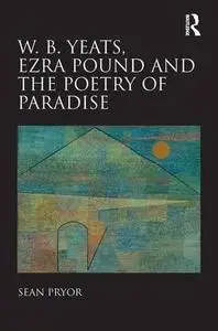 W.B. Yeats, Ezra Pound, and the Poetry of Paradise