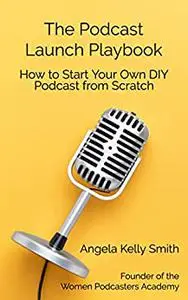 The Podcast Launch Playbook: How to Start Your Own DIY Podcast from Scratch