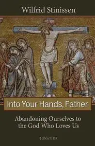 Into Your Hands Father: Abandoning Ourselves to the God Who Loves Us