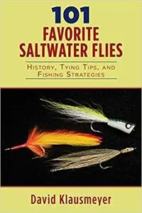 101 Favorite Saltwater Flies: History, Tying Tips, and Fishing Strategies