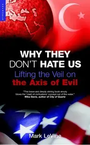 Why They Don't Hate Us: Lifting the Veil on the Axis of Evil by Mark LeVine (Repost)