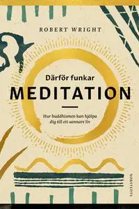 «Därför funkar meditation : Hur buddhismen kan hjälpa dig till ett sannare liv» by Robert Wright