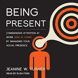 Being Present: Commanding Attention at Work (and at Home) by Managing Your Social Presence [Audiobook]