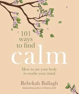 101 Ways to Find Calm: How to use your body to soothe your mind