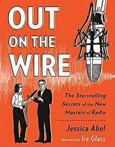 Out on the Wire: The Storytelling Secrets of the New Masters of Radio [Kindle Edition]