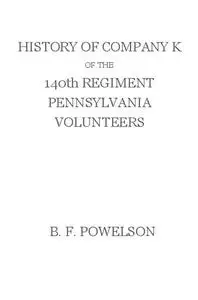 «History of Company K of the 140th Regiment Pennsylvania Volunteers (1862-'65)» by Benjamin F. Powelson