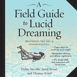 «A Field Guide to Lucid Dreaming: Mastering the Art of Oneironautics» by Jared Zeizel,Dylan Tuccillo,Thomas Peisel