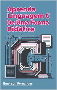 Aprenda Linguagem C de uma forma didática. (Portuguese Edition)