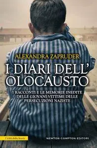 Alexandra Zapruder - I diari dell'olocausto. I racconti e le memorie inedite delle giovani vittime delle persecuzioni naziste