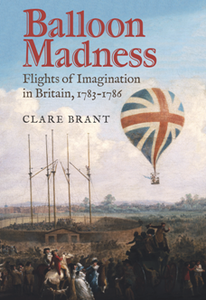 Balloon Madness : Flights of Imagination in Britain, 1783-1786