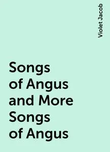 «Songs of Angus and More Songs of Angus» by Violet Jacob
