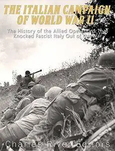 The Italian Campaign of World War II: The History of the Allied Operations that Knocked Fascist Italy Out of the War