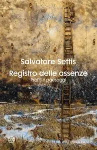 Salvatore Settis - Registro delle assenze. Profili e paesaggi