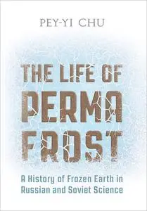 The Life of Permafrost: A History of Frozen Earth in Russian and Soviet Science