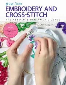 First Time Embroidery: The Absolute Beginner's Guide - Learn By Doing * Step-by-Step Basics + Projects (First Time)