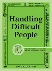 «Handling Difficult People: Easy Instructions for Managing the Difficult People in Your Life» by Jon P Bloch