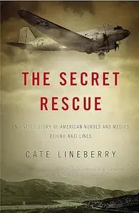 The Secret Rescue: An Untold Story of American Nurses and Medics Behind Nazi Lines