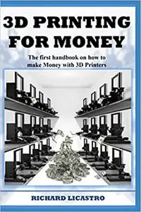 3D Printing For Money: The ultimate handbook on how to make Money with 3D Printers