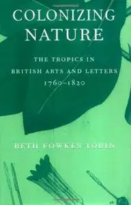Colonizing Nature: The Tropics in British Arts and Letters, 1760-1820 (repost)