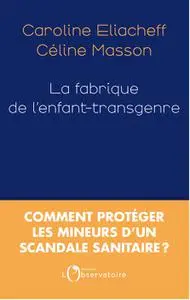 Céline Masson, Caroline Eliacheff, "La fabrique de l'enfant-transgenre : Comment protéger les mineurs d'un scandale sanitaire ?