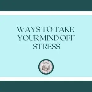 «Ways To Take Your Mind Off Stress» by LIBROTEKA