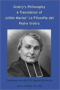 Gratry's Philosophy: A Translation of Julian Marias' La Filosofia del Padre Gratry